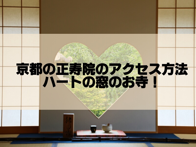 正寿院(京都)のアクセス方法！ハートの窓を見られる時間はいつ？