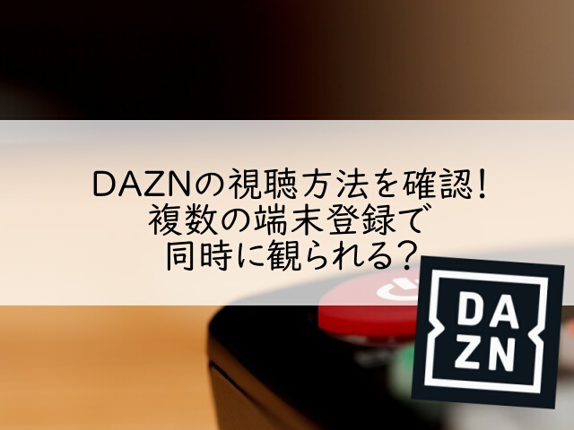 DAZN(ダゾーン)の視聴方法を確認！複数の端末登録で同時に観られる？