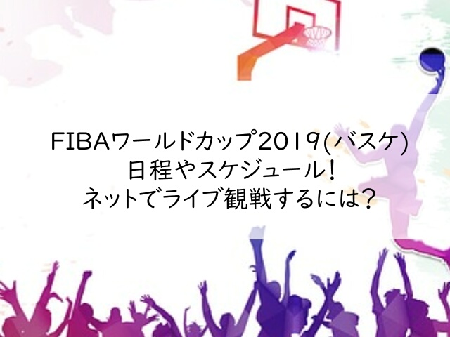 FIBAワールドカップ2019(バスケ)日程やスケジュール！ネットでライブ観戦するには？