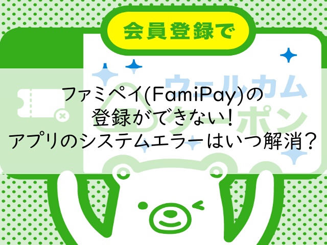 ファミペイ(FamiPay)の登録ができない！アプリのシステムエラーはいつ解消？